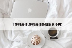 【伊利疫情,伊利疫情最新消息今天】