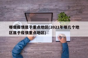 哪些疫情属于重点地区(2021年哪几个地区属于疫情重点地区)