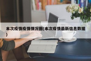 本次疫情疫情情况图(本次疫情最新信息数据)