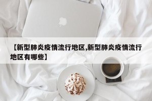 【新型肺炎疫情流行地区,新型肺炎疫情流行地区有哪些】