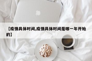 【疫情具体时间,疫情具体时间是哪一年开始的】