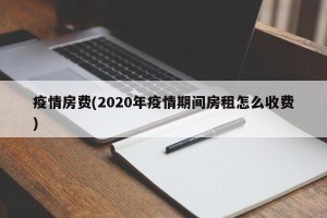 疫情房费(2020年疫情期间房租怎么收费)