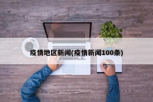 疫情地区新闻(疫情新闻100条)