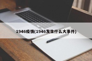 1946疫情(1946发生什么大事件)