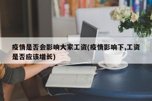 疫情是否会影响大家工资(疫情影响下,工资是否应该增长)