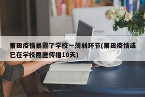 莆田疫情暴露了学校一薄弱环节(莆田疫情或已在学校隐匿传播10天)