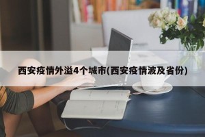 西安疫情外溢4个城市(西安疫情波及省份)