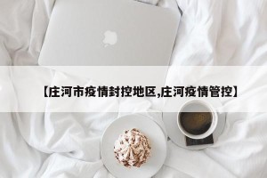 【庄河市疫情封控地区,庄河疫情管控】