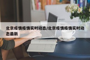 北京疫情疫情实时动态/北京疫情疫情实时动态最新