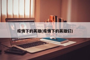疫情下的英雄(疫情下的英雄们)