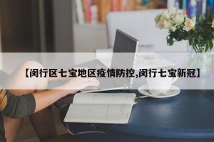 【闵行区七宝地区疫情防控,闵行七宝新冠】