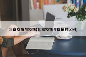 北京疫情与疫情(北京疫情与疫情的区别)