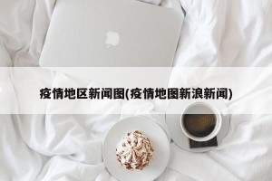 疫情地区新闻图(疫情地图新浪新闻)